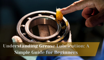 Understanding Grease Lubrication: A Simple Guide for Beginners