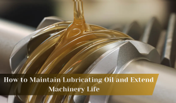 How to Maintain Lubricating Oil and Extend Machinery Life