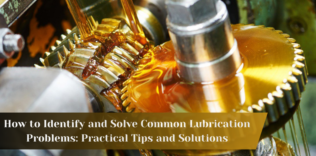 How to Identify and Solve Common Lubrication Problems: Practical Tips and Solutions