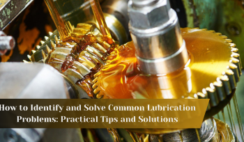 How to Identify and Solve Common Lubrication Problems: Practical Tips and Solutions
